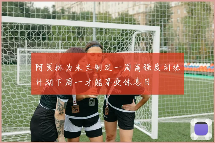 阿莫林为米兰制定一周高强度训练计划下周一才能享受休息日