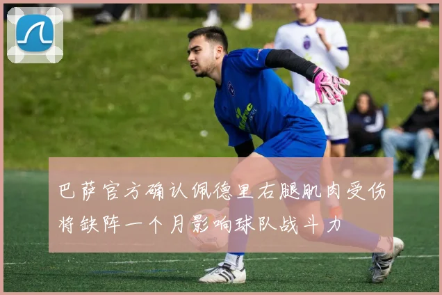 巴萨官方确认佩德里右腿肌肉受伤将缺阵一个月影响球队战斗力