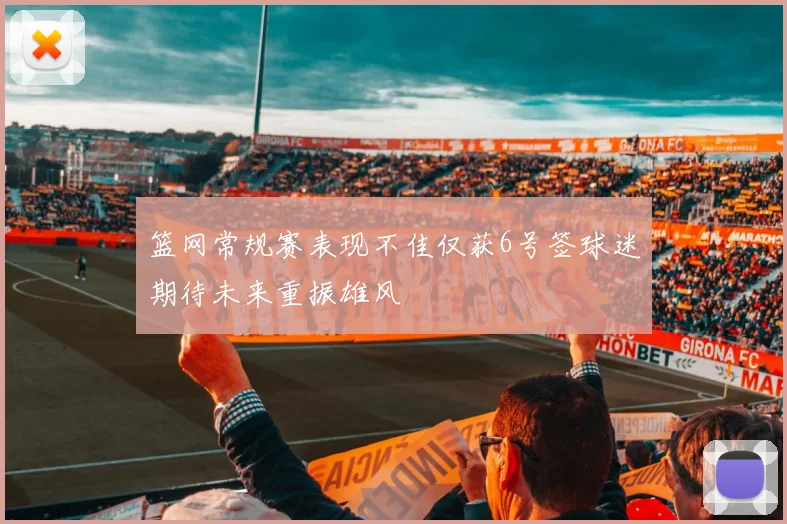 篮网常规赛表现不佳仅获6号签球迷期待未来重振雄风