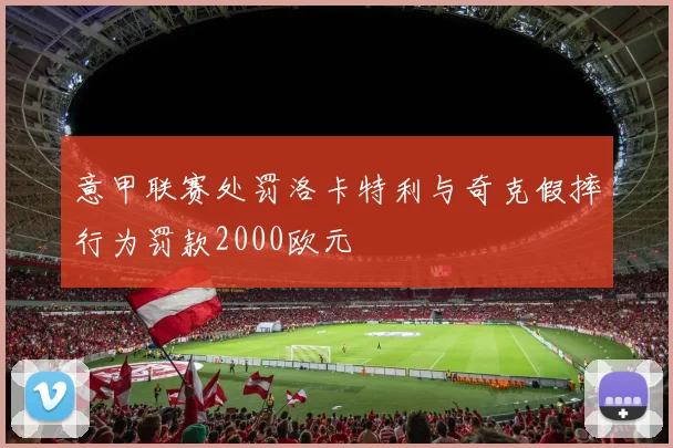 意甲联赛处罚洛卡特利与奇克假摔行为罚款2000欧元