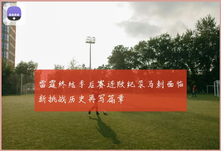 雷霆终结季后赛连败纪录马刺面临新挑战历史再写篇章